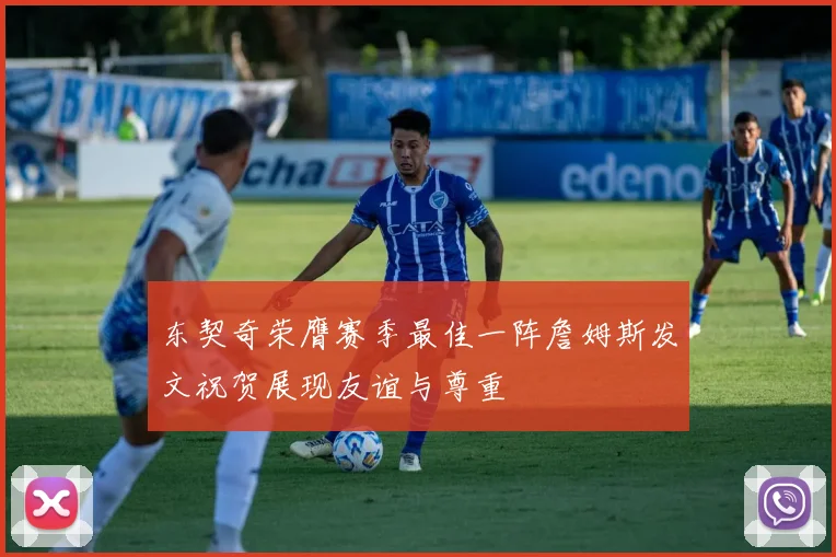 东契奇荣膺赛季最佳一阵詹姆斯发文祝贺展现友谊与尊重