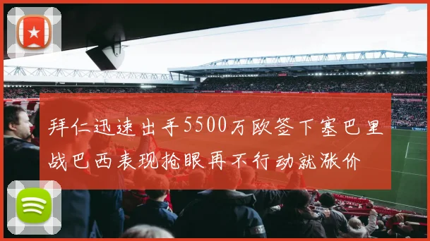 拜仁迅速出手5500万欧签下塞巴里战巴西表现抢眼再不行动就涨价