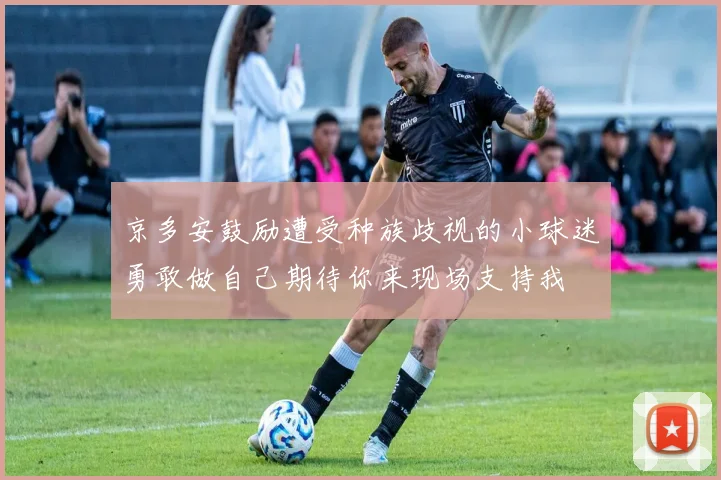 京多安鼓励遭受种族歧视的小球迷勇敢做自己期待你来现场支持我