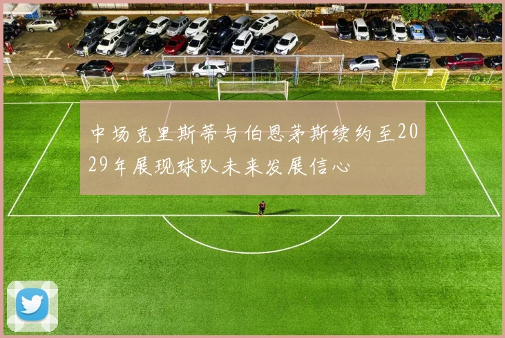 中场克里斯蒂与伯恩茅斯续约至2029年展现球队未来发展信心